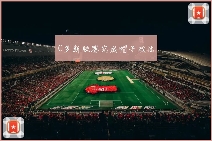 C罗新联赛完成帽子戏法