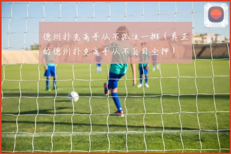 德州扑克高手从不孤注一掷（真正的德州扑克高手从不盲目全押）