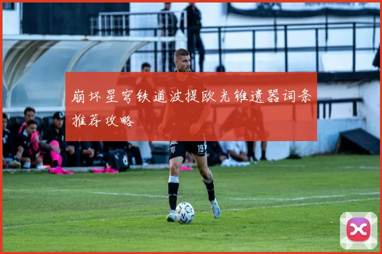 崩坏星穹铁道波提欧光锥遗器词条推荐攻略