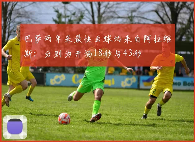 巴萨两年来最快丢球均来自阿拉维斯：分别为开场18秒与43秒