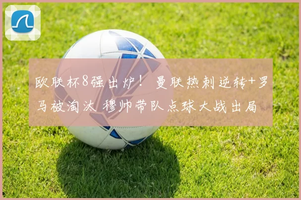 欧联杯8强出炉！曼联热刺逆转+罗马被淘汰 穆帅带队点球大战出局
