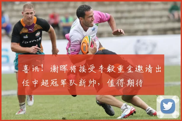 喜讯！谢晖将接受李毅重金邀请出任中超冠军队新帅，值得期待