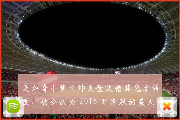 芝加哥小熊主帅麦登凭借其鬼才调度，被公认为 2016 年夺冠的最大幕后功臣