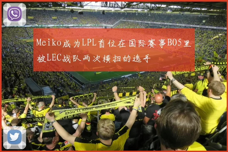 Meiko成为LPL首位在国际赛事BO5里被LEC战队两次横扫的选手