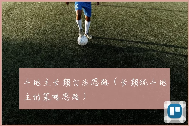 斗地主长期打法思路（长期玩斗地主的策略思路）