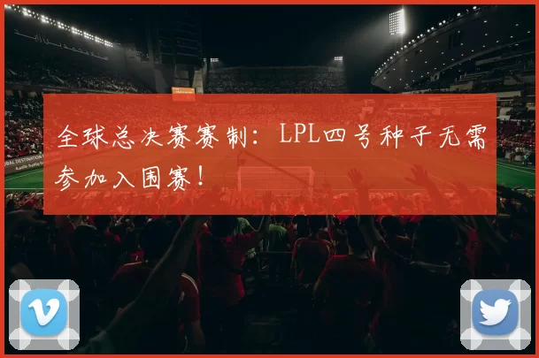 全球总决赛赛制：LPL四号种子无需参加入围赛！