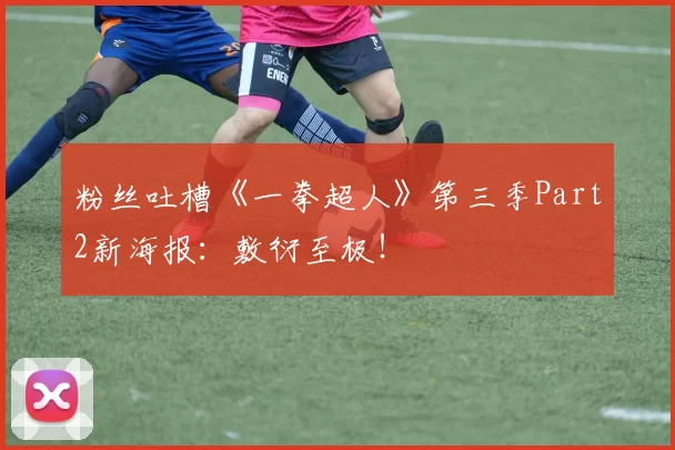 粉丝吐槽《一拳超人》第三季Part2新海报：敷衍至极！