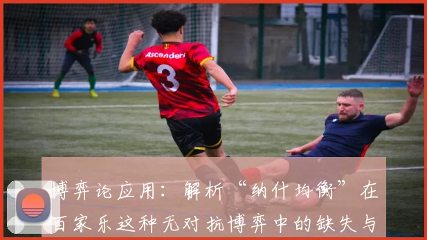 博弈论应用：解析“纳什均衡”在百家乐这种无对抗博弈中的缺失与错位。（博弈论解读：纳什均衡在非对抗百家乐中的缺位与偏差）