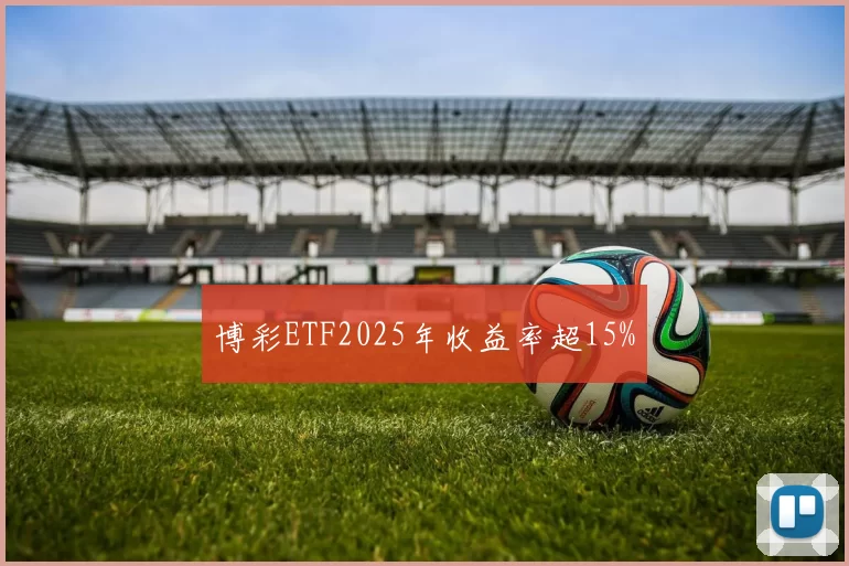 博彩ETF2025年收益率超15%