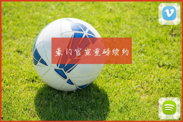 豪门官宣重磅续约