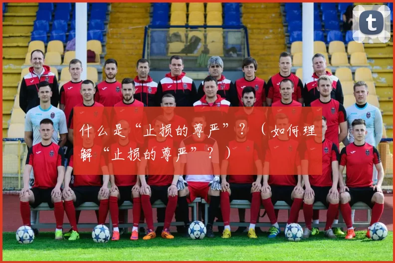 什么是“止损的尊严”？（如何理解“止损的尊严”？）