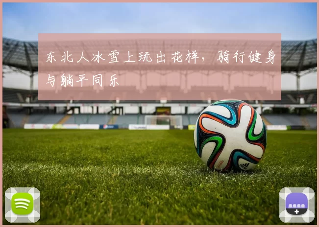 东北人冰雪上玩出花样，骑行健身与躺平同乐