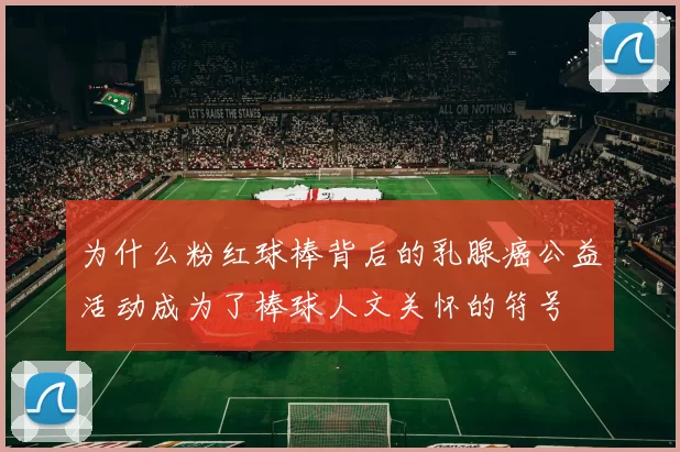 为什么粉红球棒背后的乳腺癌公益活动成为了棒球人文关怀的符号