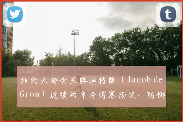 纽约大都会王牌迪格隆（Jacob deGrom）连续两年夺得赛扬奖，防御率惊为天人