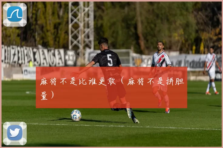 麻将不是比谁更敢（麻将不是拼胆量）