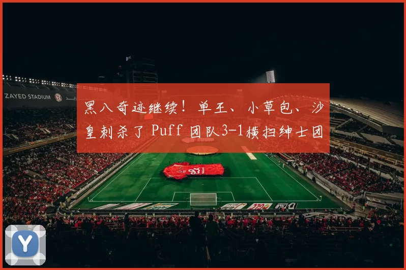 黑八奇迹继续！单王、小草包、沙皇刺杀了 Puff 团队3-1横扫绅士团队 Leyan