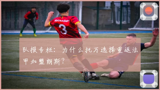 队报专栏：为什么托万选择重返法甲加盟朗斯？