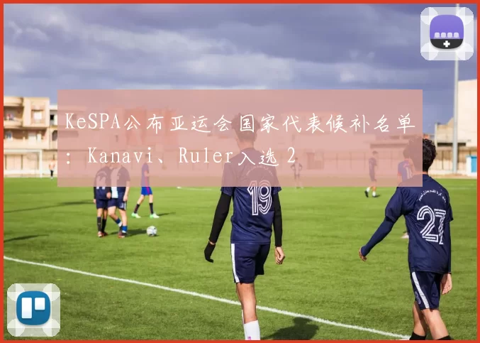 KeSPA公布亚运会国家代表候补名单：Kanavi、Ruler入选 2
