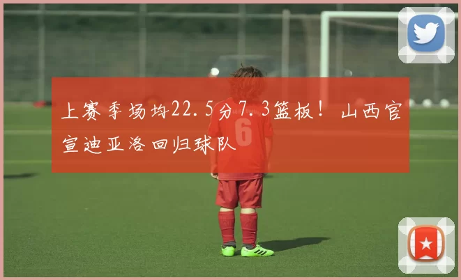 上赛季场均22.5分7.3篮板！山西官宣迪亚洛回归球队
