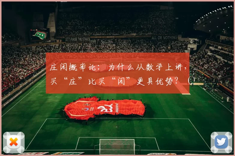 庄闲概率论：为什么从数学上讲，买“庄”比买“闲”更具优势？（概率视角：为什么从数学上押“庄”比押“闲”更占优？）