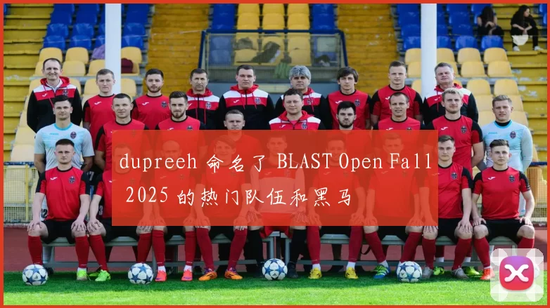 dupreeh 命名了 BLAST Open Fall 2025 的热门队伍和黑马