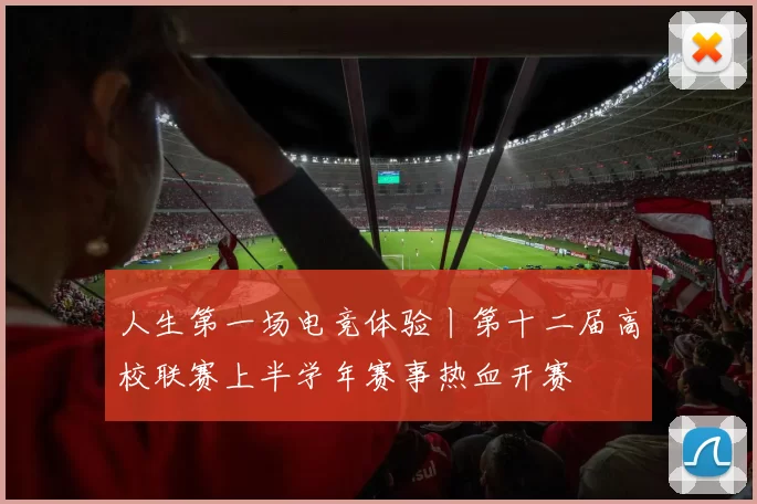 人生第一场电竞体验丨第十二届高校联赛上半学年赛事热血开赛