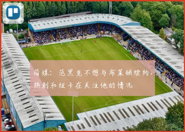 荷媒：范黑克不想与布莱顿续约，热刺和纽卡在关注他的情况
