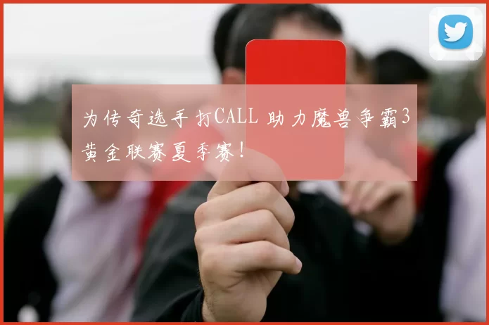 为传奇选手打CALL 助力魔兽争霸3黄金联赛夏季赛！