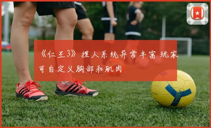 《仁王3》捏人系统异常丰富 玩家可自定义胸部和肌肉