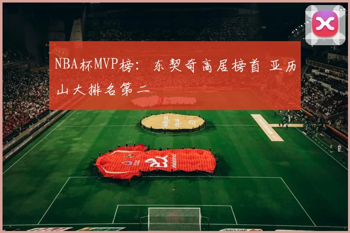 NBA杯MVP榜：东契奇高居榜首 亚历山大排名第二