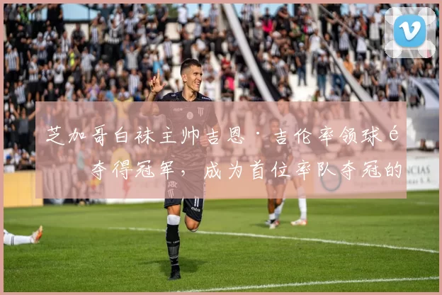 芝加哥白袜主帅吉恩·吉伦率领球队夺得冠军，成为首位率队夺冠的拉美裔主帅