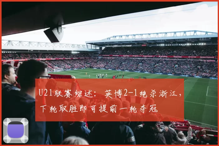 U21联赛综述：英博2-1绝杀浙江，下轮取胜即可提前一轮夺冠