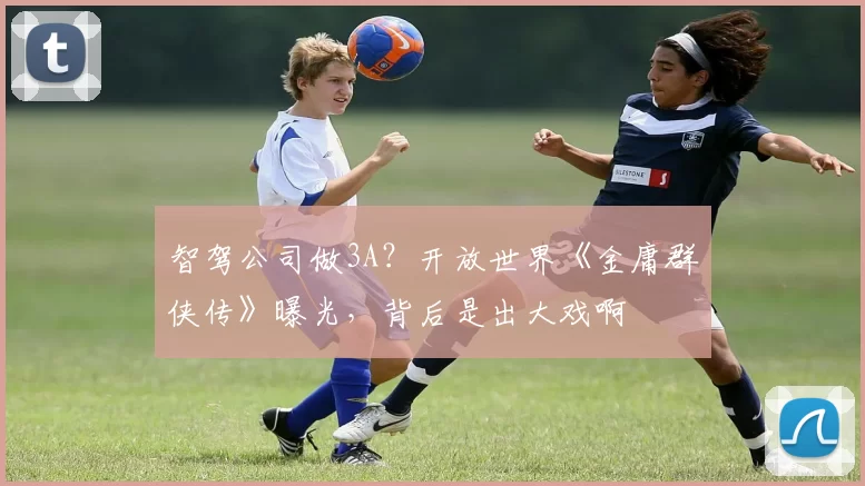 智驾公司做3A？开放世界《金庸群侠传》曝光，背后是出大戏啊