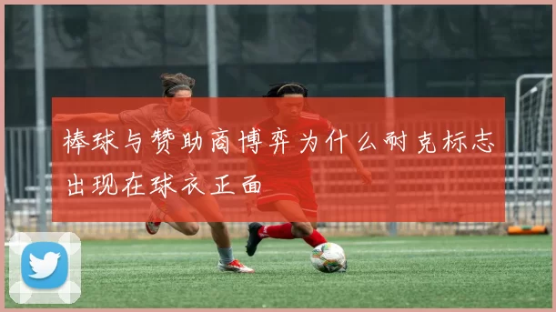 棒球与赞助商博弈为什么耐克标志出现在球衣正面