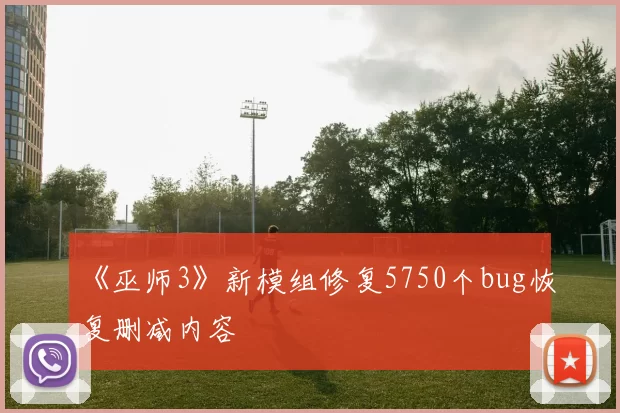《巫师3》新模组修复5750个bug恢复删减内容