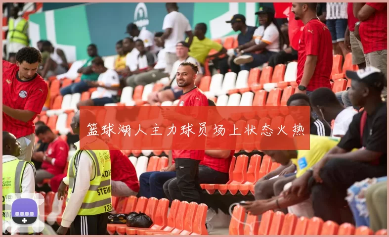 篮球湖人主力球员场上状态火热