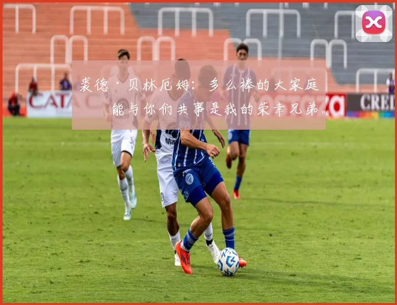 裘德·贝林厄姆：多么棒的大家庭，能与你们共事是我的荣幸兄弟。