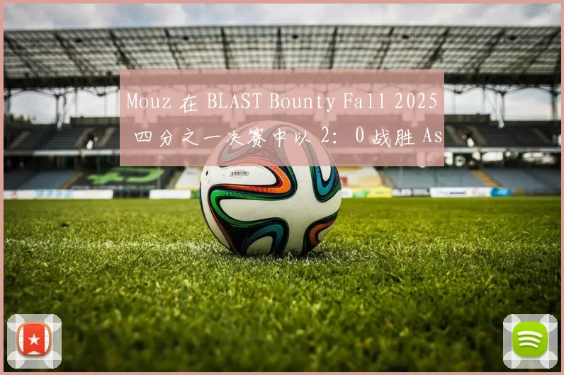 Mouz 在 BLAST Bounty Fall 2025 四分之一决赛中以 2：0 战胜 Astralis ，晋级半决赛。