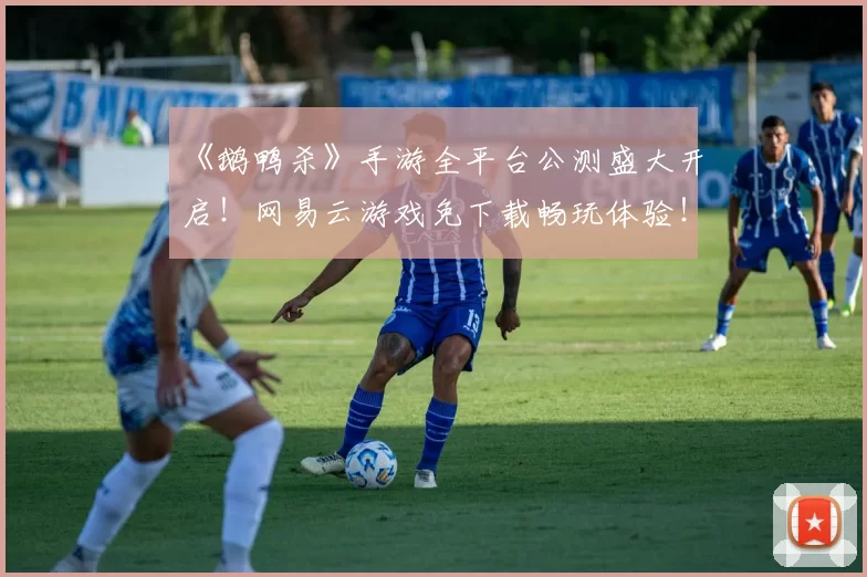 《鹅鸭杀》手游全平台公测盛大开启！网易云游戏免下载畅玩体验！