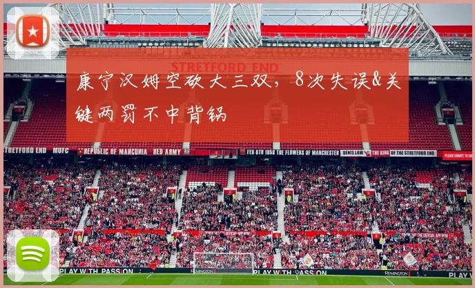 康宁汉姆空砍大三双，8次失误&关键两罚不中背锅