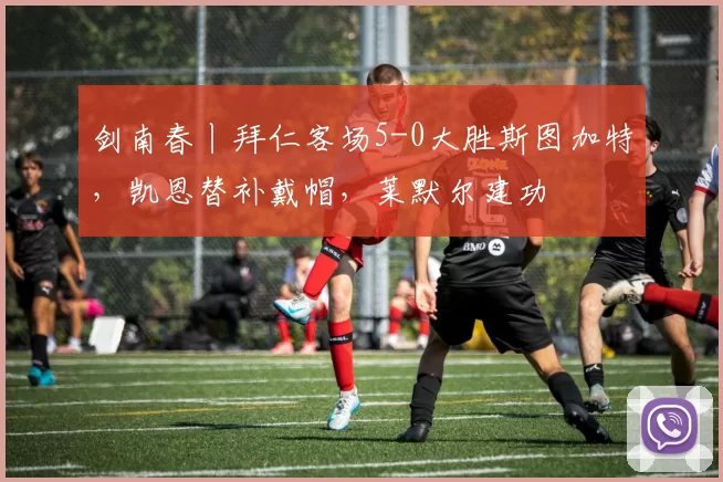 剑南春丨拜仁客场5-0大胜斯图加特，凯恩替补戴帽，莱默尔建功