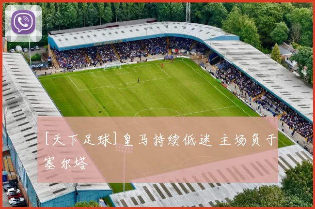 [天下足球]皇马持续低迷 主场负于塞尔塔