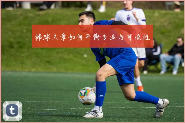 棒球文章如何平衡专业与可读性