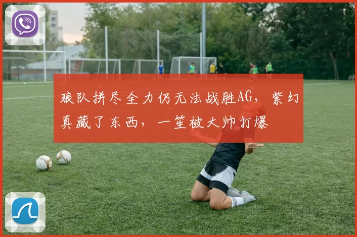 狼队拼尽全力仍无法战胜AG，紫幻真藏了东西，一笙被大帅打爆