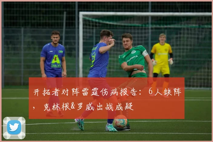 开拓者对阵雷霆伤病报告：6人缺阵，克林根&罗威出战成疑