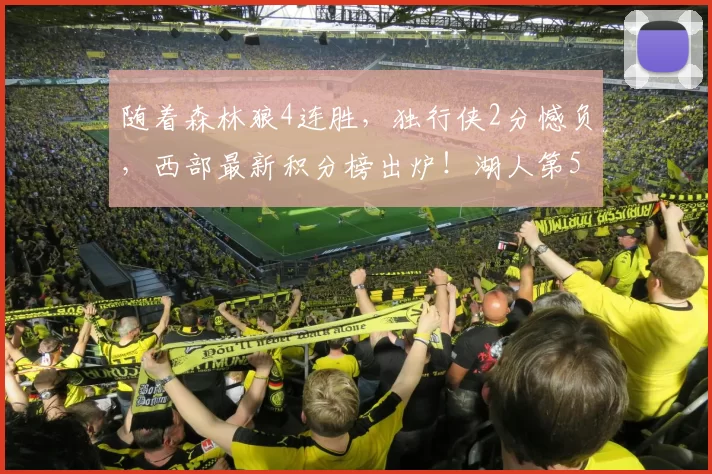 随着森林狼4连胜，独行侠2分憾负，西部最新积分榜出炉！湖人第5