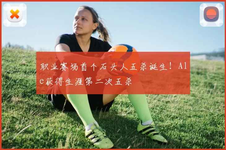 职业赛场首个石头人五杀诞生！Ale获得生涯第二次五杀