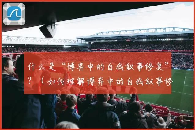 什么是“博弈中的自我叙事修复”？（如何理解博弈中的自我叙事修复？）