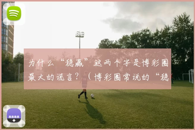为什么“稳赢”这两个字是博彩圈最大的谎言？（博彩圈常说的“稳赢”，为何其实是最大谎言？）