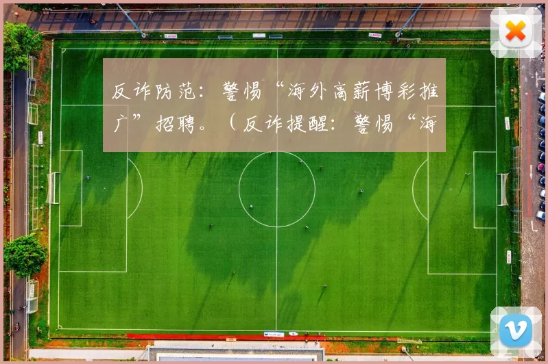 反诈防范：警惕“海外高薪博彩推广”招聘。（反诈提醒：警惕“海外高薪博彩推广”求职陷阱）
